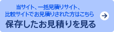 当サイト、一括見積りサイト、比較サイトでお見積りされた方はこちら 保存したお見積りを見る
