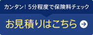 カンタン！5分程度で保険料チェック お見積りはこちら
