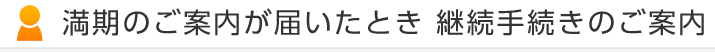 満期のご案内が届いたとき 継続手続きのご案内