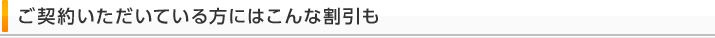 ご契約いただいている方にはこんな割引も