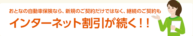 おとなの自動車保険なら、新規のご契約だけではなく、継続のご契約もインターネット割引が続く！！