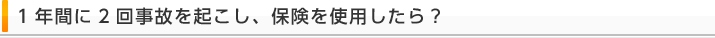 1年間に2回事故を起こし、保険を使用したら?