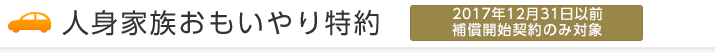 人身家族おもいやり特約(2017年12月31日以前補償開始契約のみ対象)
