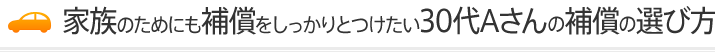 家族のためにも補償をしっかりとつけたい30代Aさんの補償の選び方