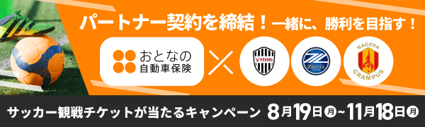 パートナー契約を締結！一緒に、勝利を目指す！ おとなの自動車保険×ヴィッセル神戸・FC町田ゼルビア・名古屋グランパス サッカー観戦チケットが当たるキャンペーン 2024年8月19日(月)〜11月18日(月) 詳細はこちら