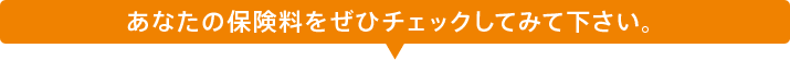 あなたの保険料をぜひチェックしてみて下さい。